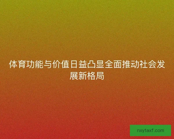 体育功能与价值日益凸显全面推动社会发展新格局